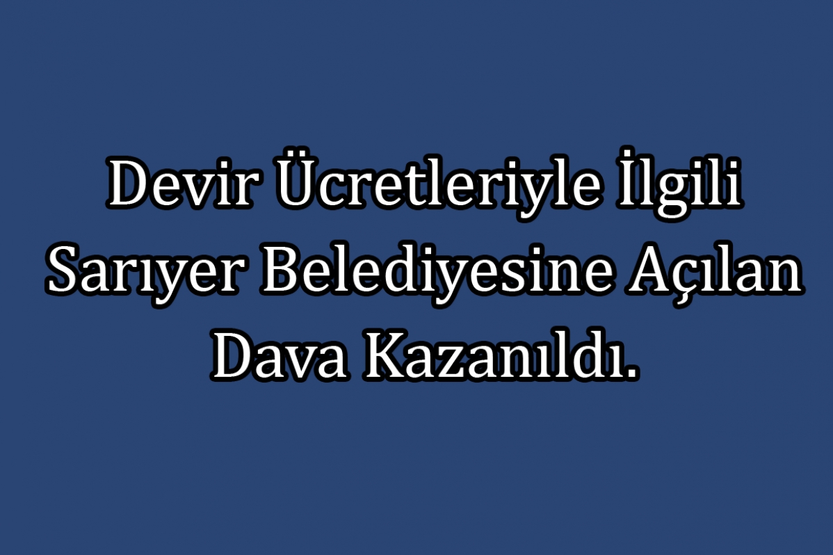 Devir Ücretleriyle İlgili Sarıyer Belediyesine Açılan Dava Kazanıldı.